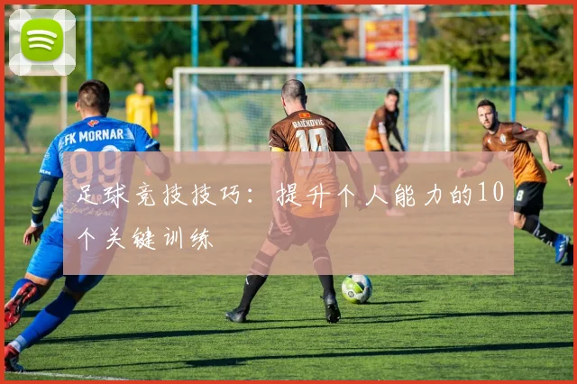 足球竞技技巧：提升个人能力的10个关键训练