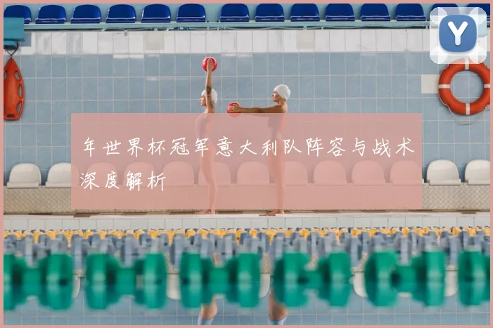 年世界杯冠军意大利队阵容与战术深度解析