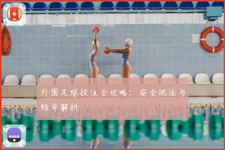 外围足球投注全攻略：安全玩法与赔率解析