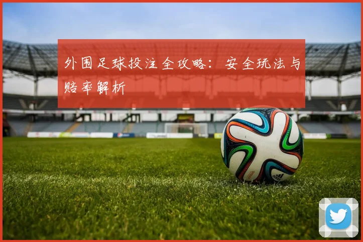 外围足球投注全攻略：安全玩法与赔率解析