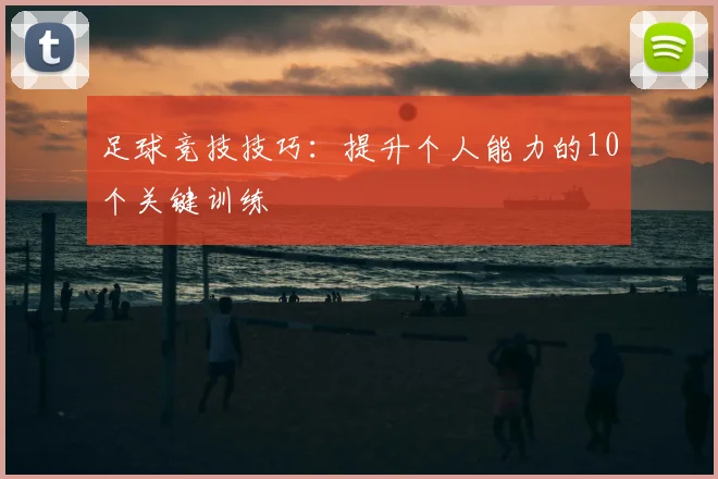 足球竞技技巧：提升个人能力的10个关键训练