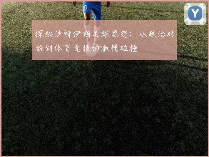 探秘沙特伊朗足球恩怨：从政治对抗到体育竞技的激情碰撞
