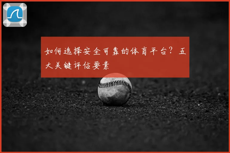 如何选择安全可靠的体育平台?五大关键评估要素